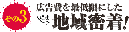 広告費を最低限にした「地域密着」